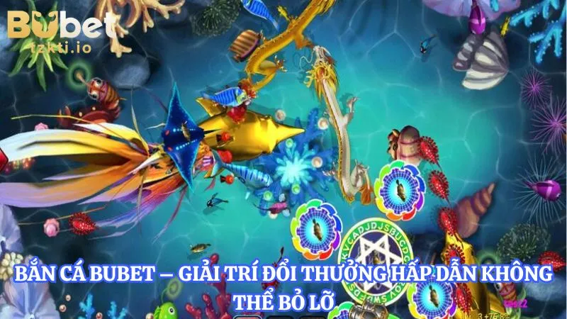ban-ca-bubet-giai-tri-doi-thuong-hap-dan-khong-the-bo-lo