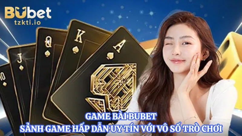 game-bai-bubet-sanh-game-hap-dan-uy-tin-voi-vo-so-tro-choi